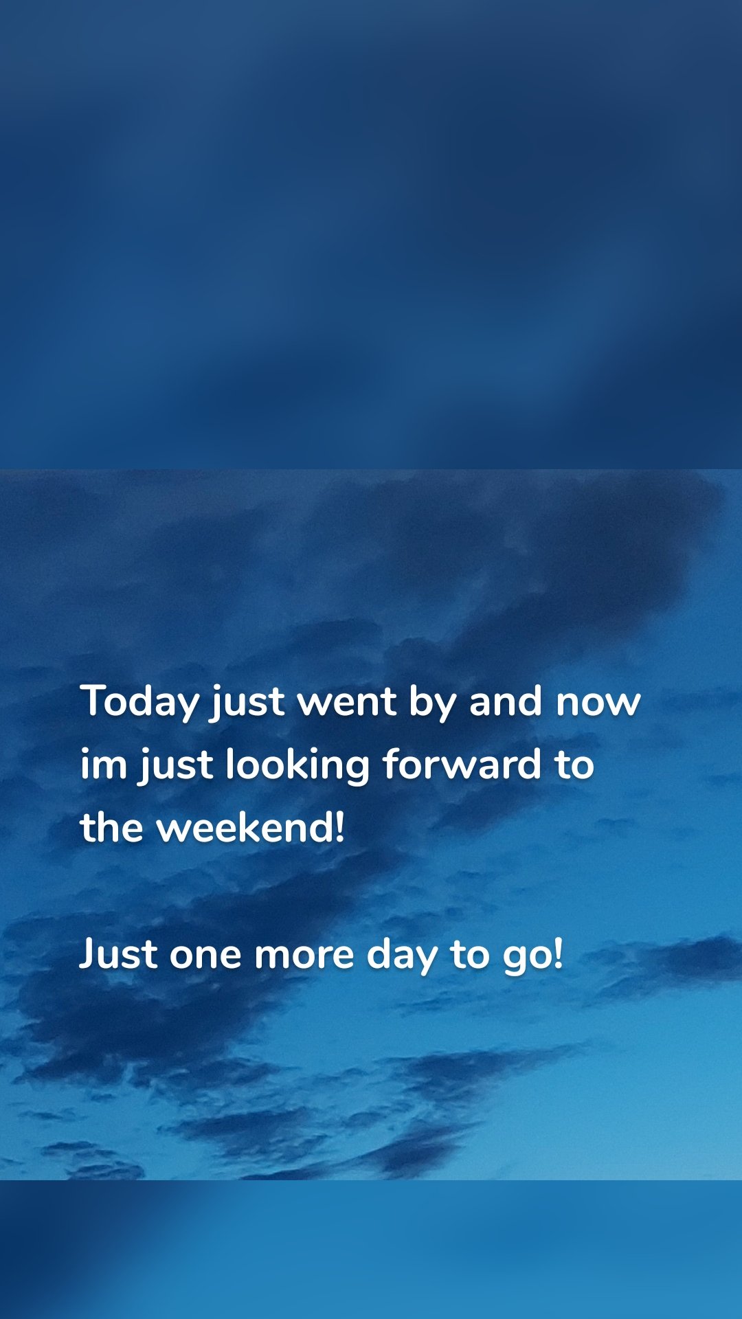 Today just went by and now im just looking forward to the weekend! 

Just one more day to go! 